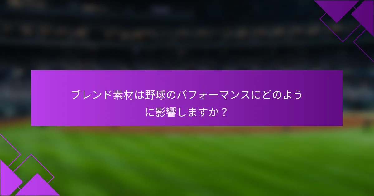 ブレンド素材は野球のパフォーマンスにどのように影響しますか?