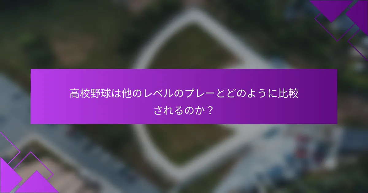 高校野球は他のレベルのプレーとどのように比較されるのか？