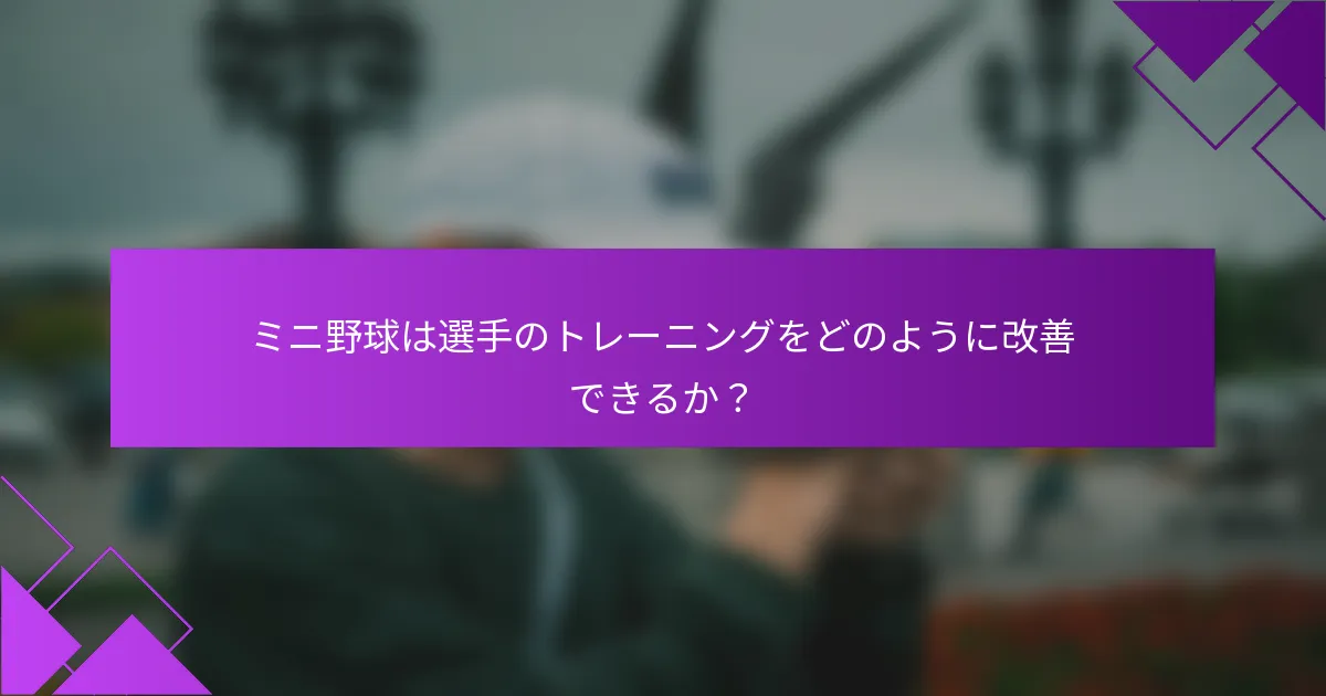 ミニ野球は選手のトレーニングをどのように改善できるか？