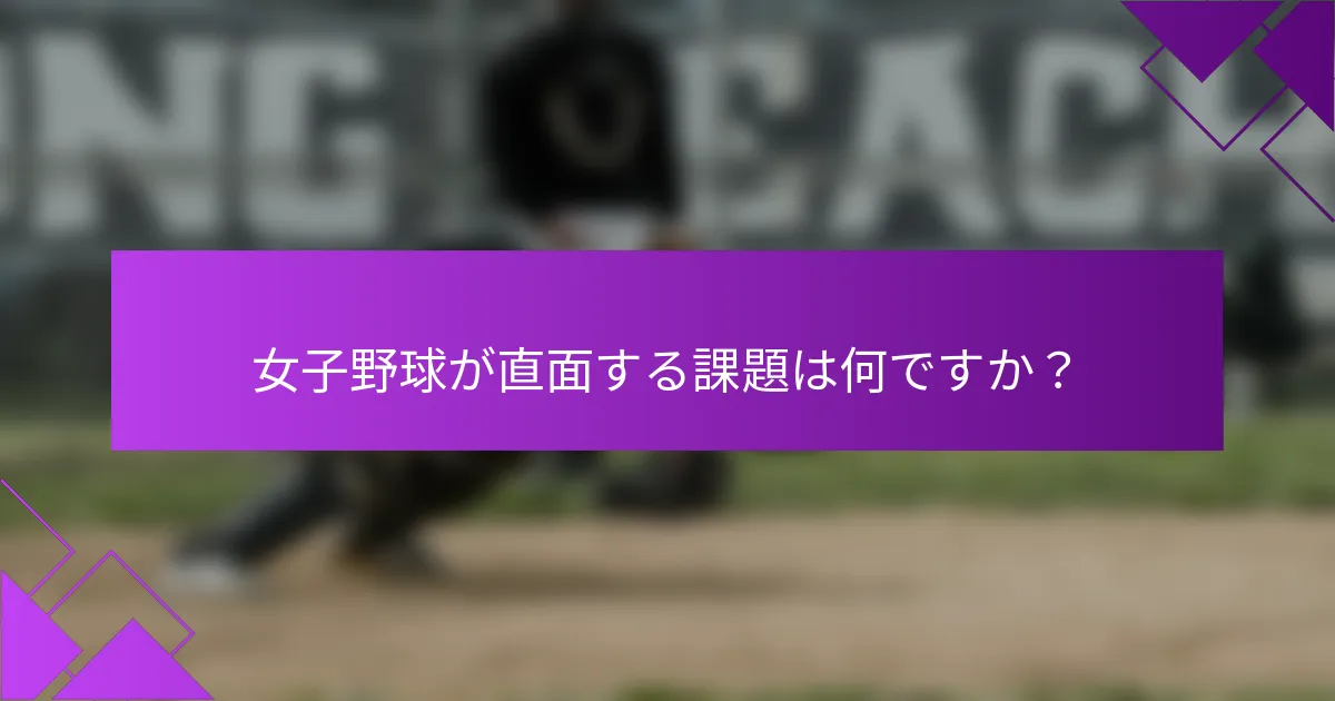 女子野球が直面する課題は何ですか？