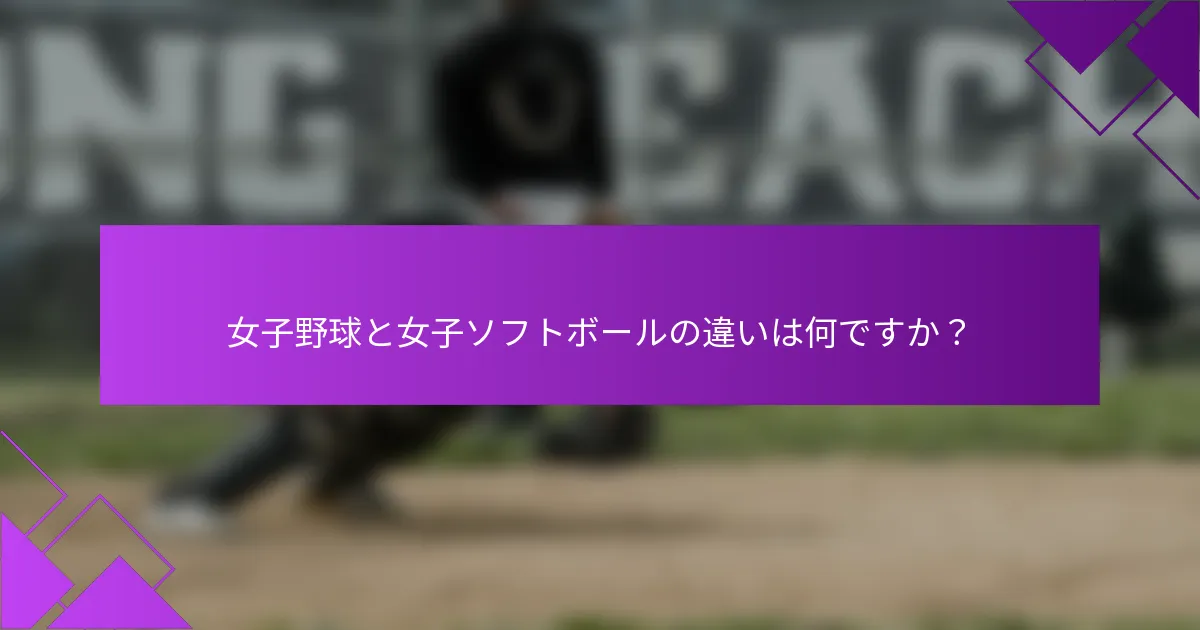 女子野球と女子ソフトボールの違いは何ですか？