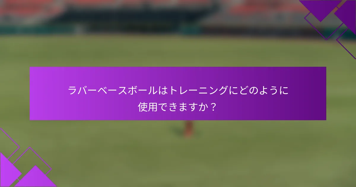 ラバーベースボールはトレーニングにどのように使用できますか？
