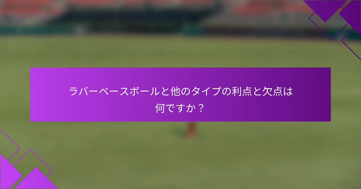 ラバーベースボールと他のタイプの利点と欠点は何ですか？