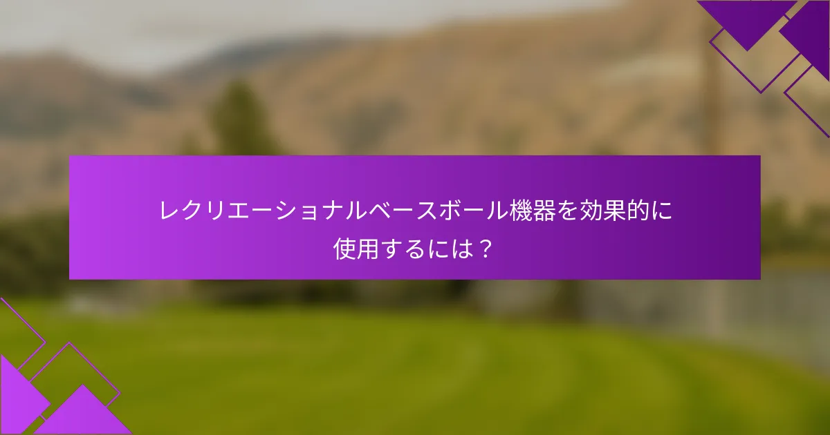 レクリエーショナルベースボール機器を効果的に使用するには？
