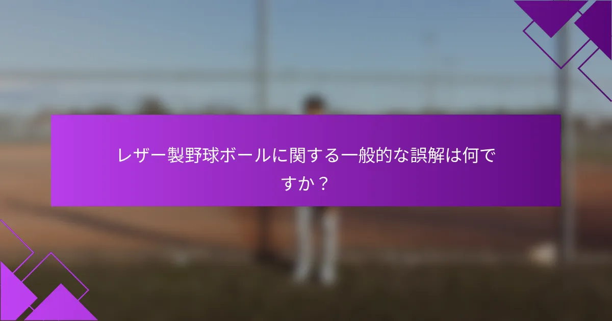 レザー製野球ボールに関する一般的な誤解は何ですか？