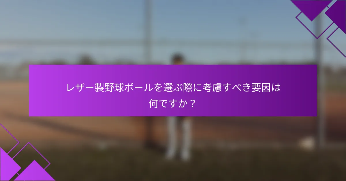 レザー製野球ボールを選ぶ際に考慮すべき要因は何ですか？