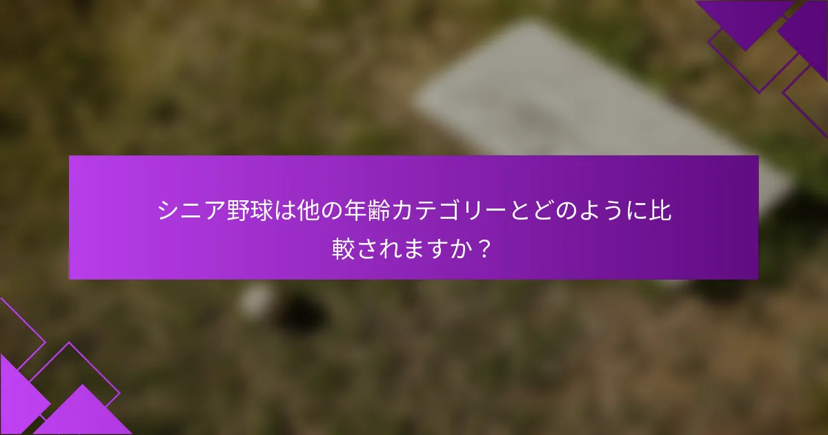 シニア野球は他の年齢カテゴリーとどのように比較されますか？