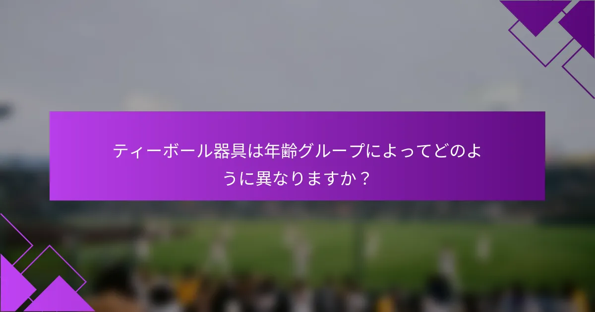 ティーボール器具は年齢グループによってどのように異なりますか？