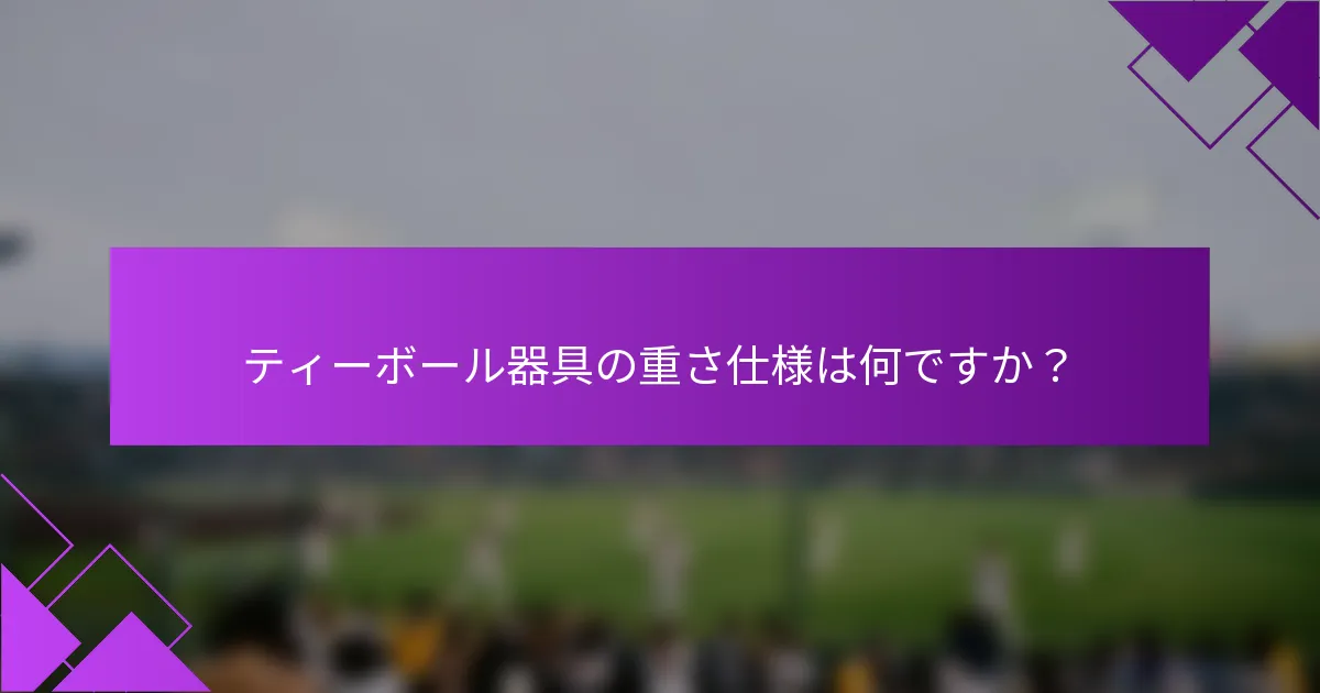 ティーボール器具の重さ仕様は何ですか？