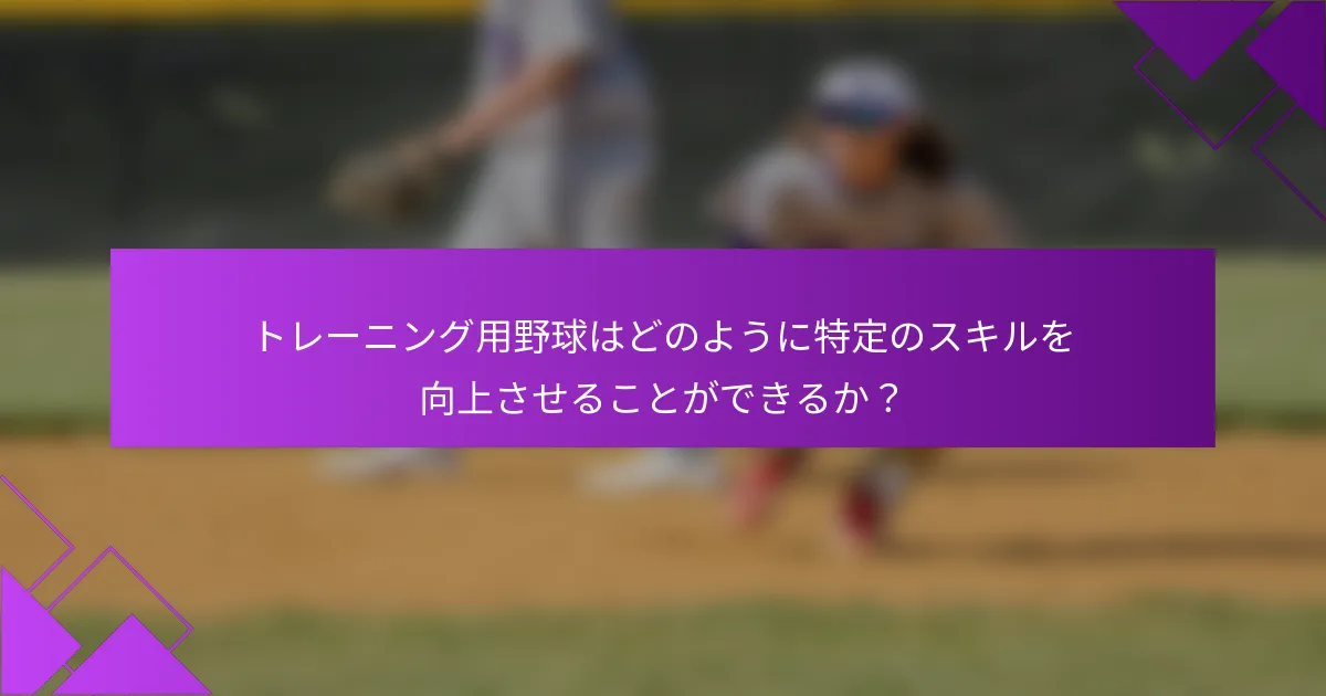 トレーニング用野球はどのように特定のスキルを向上させることができるか？