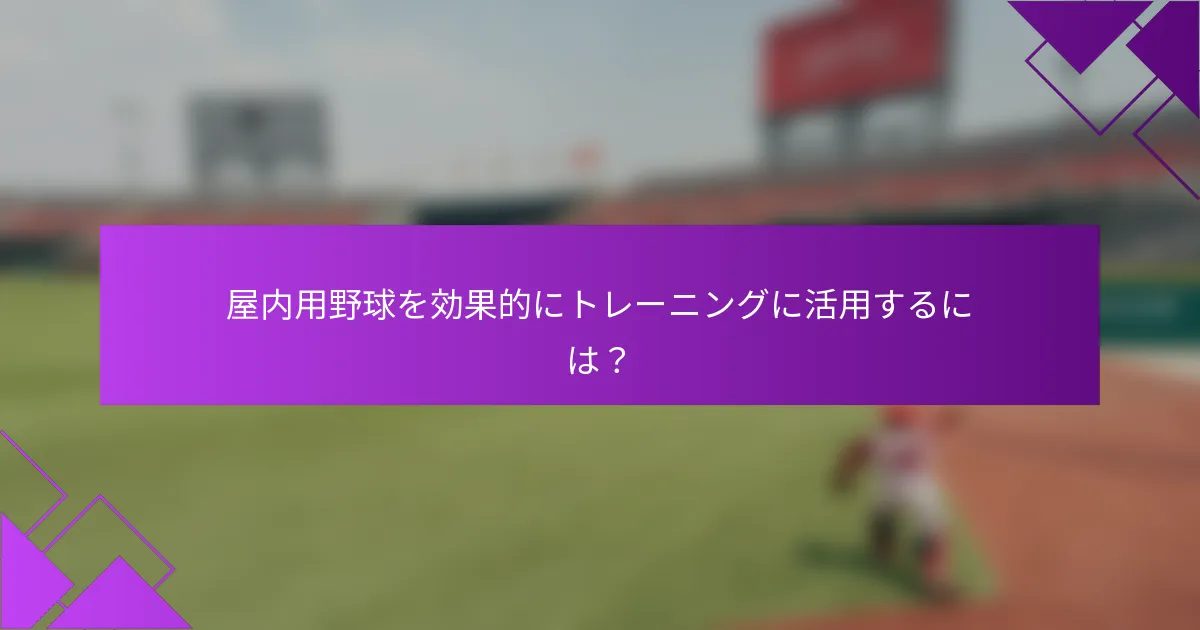 屋内用野球を効果的にトレーニングに活用するには?