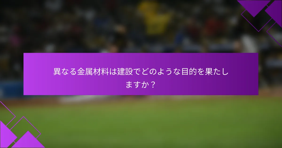 異なる金属材料は建設でどのような目的を果たしますか？
