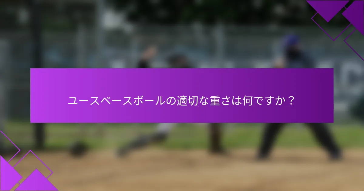 ユースベースボールの適切な重さは何ですか？