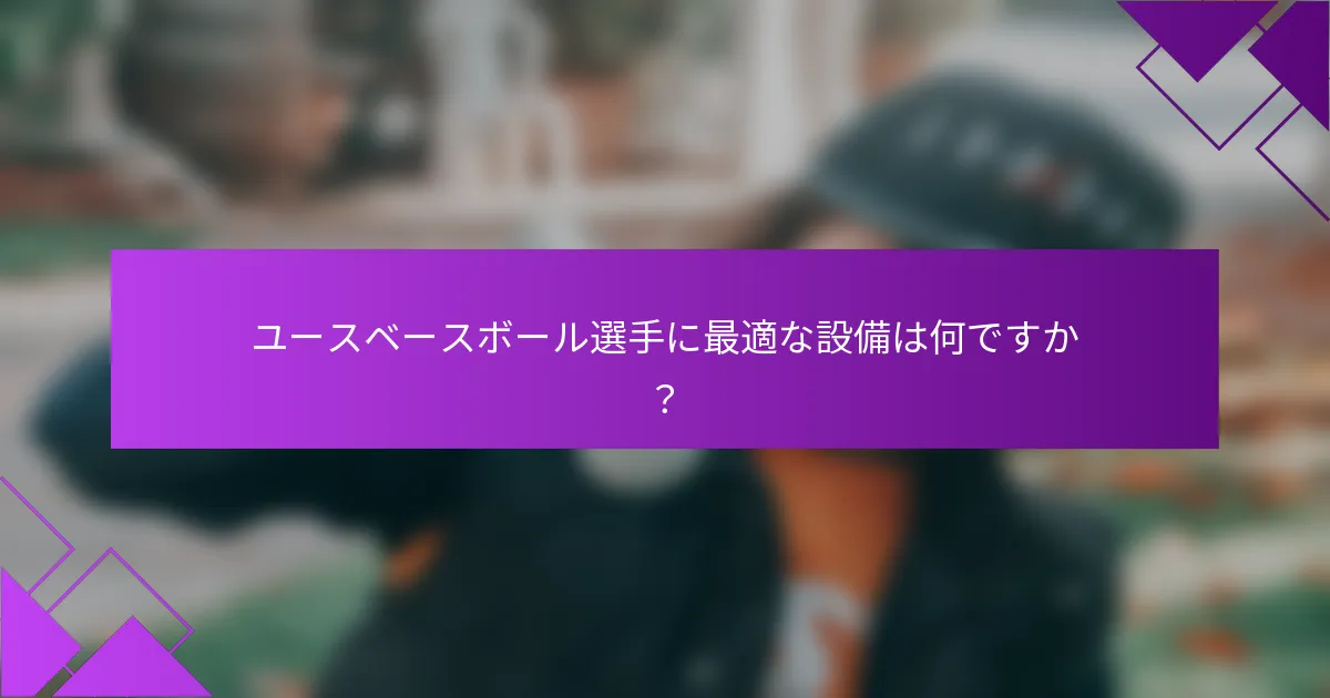 ユースベースボール選手に最適な設備は何ですか?