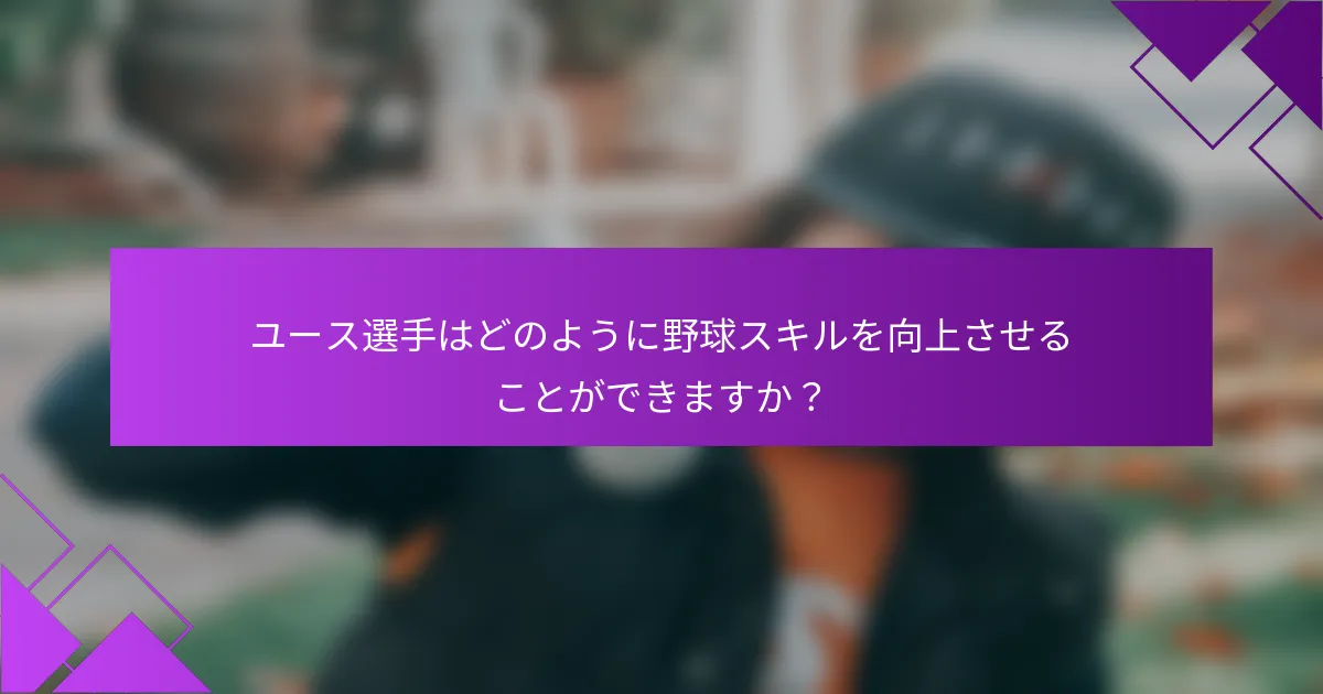 ユース選手はどのように野球スキルを向上させることができますか?