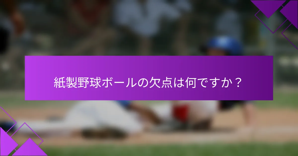 紙製野球ボールの欠点は何ですか？