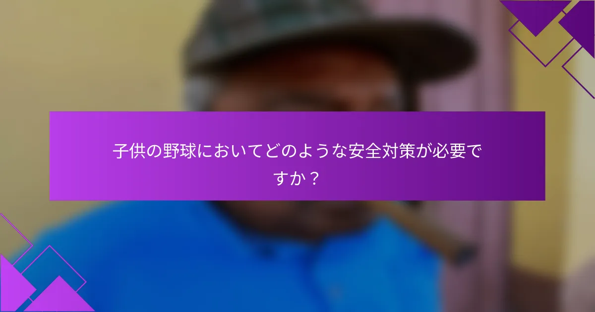 子供の野球においてどのような安全対策が必要ですか？